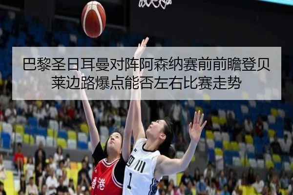 巴黎圣日耳曼对阵阿森纳赛前前瞻登贝莱边路爆点能否左右比赛走势