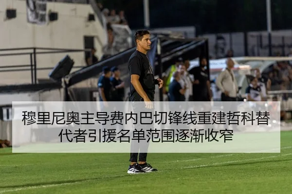 穆里尼奥主导费内巴切锋线重建哲科替代者引援名单范围逐渐收窄