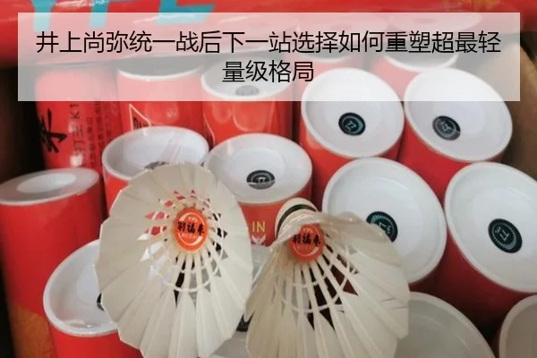 井上尚弥统一战后下一站选择如何重塑超最轻量级格局